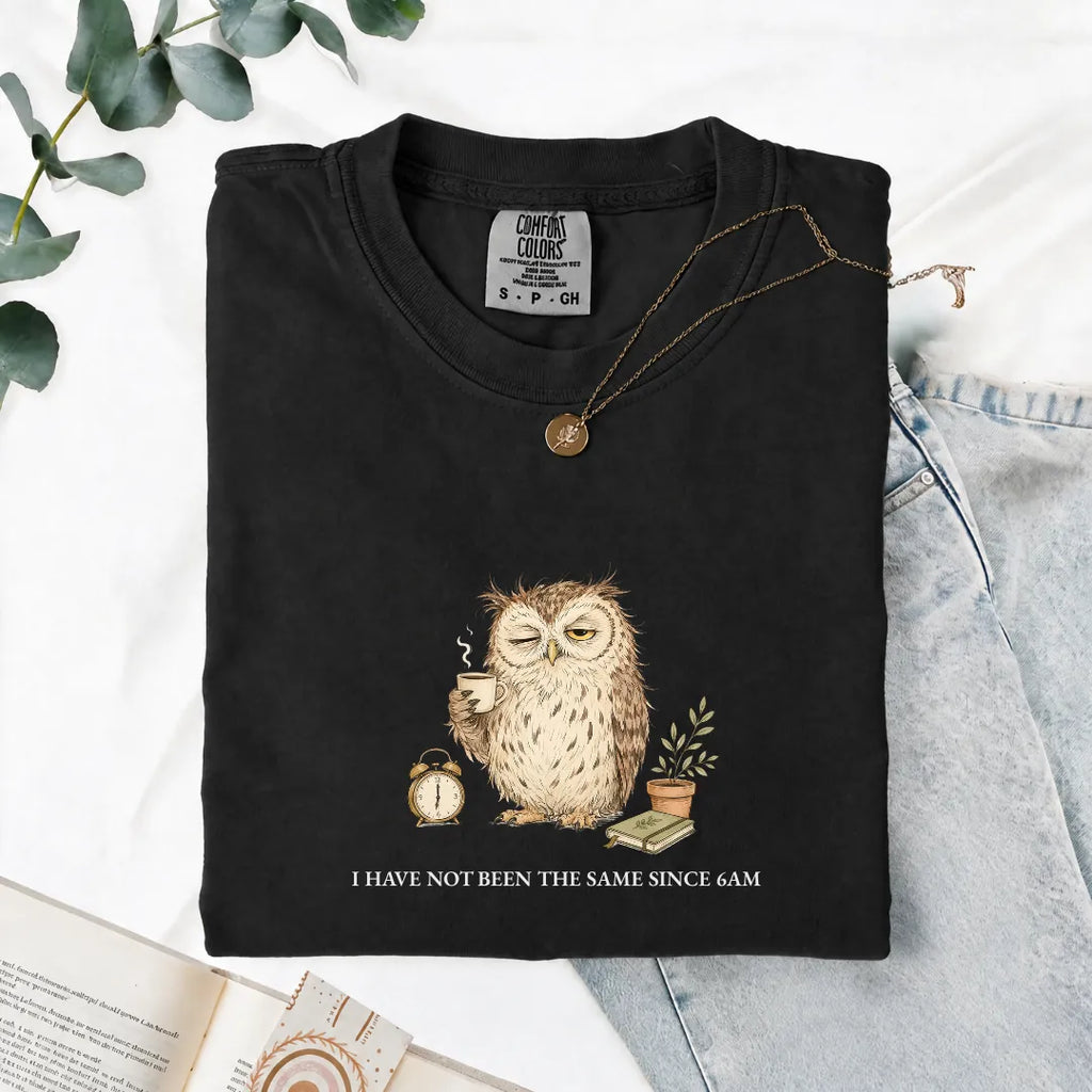 I Have Not Been The Same Since 6AM - Comfort Tee