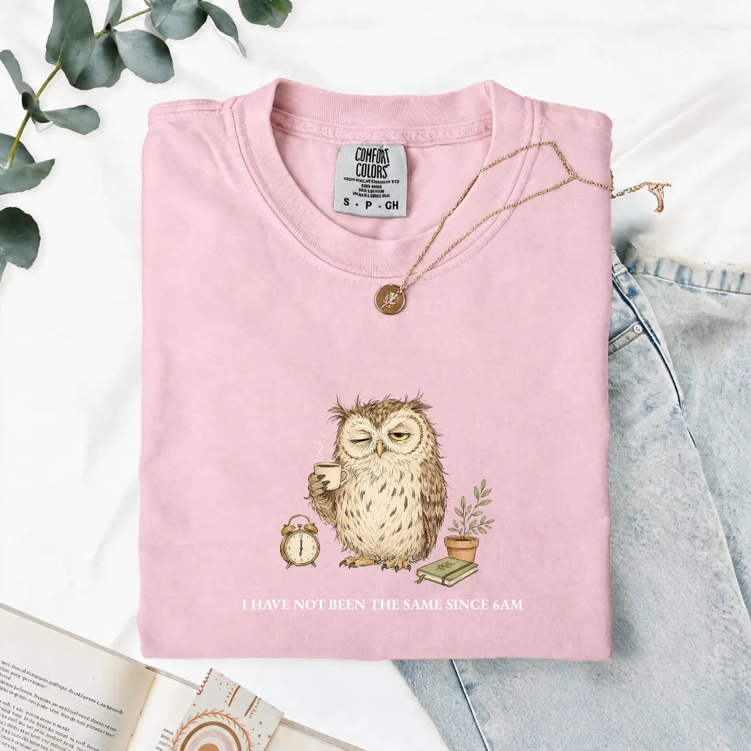 I Have Not Been The Same Since 6AM - Comfort Tee