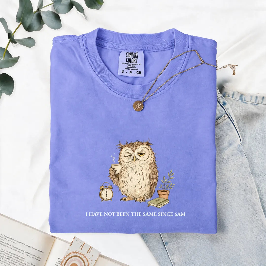 I Have Not Been The Same Since 6AM - Comfort Tee
