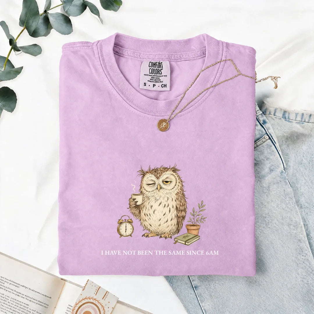 I Have Not Been The Same Since 6AM - Comfort Tee