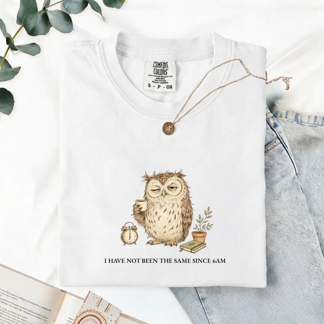 I Have Not Been The Same Since 6AM - Comfort Tee
